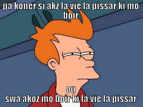 PA KONER SI AKZ LA VIE LA PISSAR KI MO BOIR OU SWA AKOZ MO BOIR KI LA VIE LA PISSAR Futurama Fry