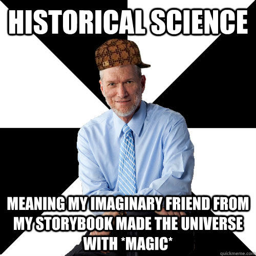 Historical Science Meaning my imaginary friend from my storybook made the universe with *magic*  