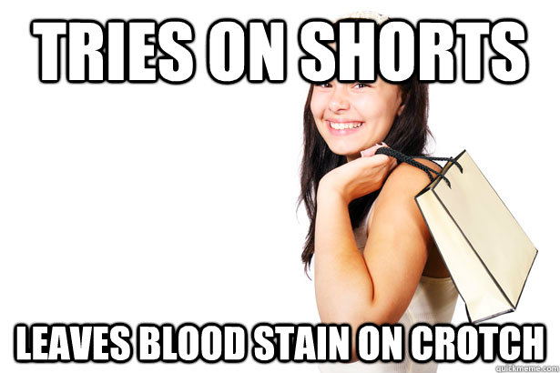 tries on shorts leaves blood stain on crotch  Annoying Retail Customer