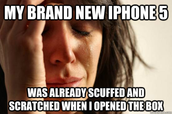 my brand new iphone 5 was already scuffed and scratched when i opened the box  First World Problems
