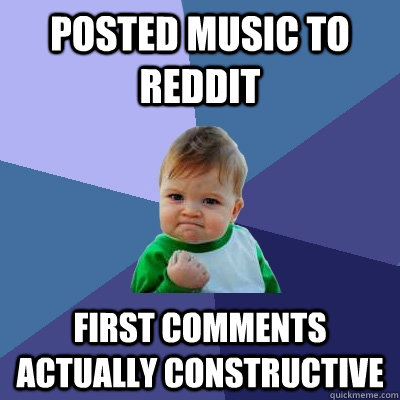 Posted music to reddit first comments actually constructive  Success Kid