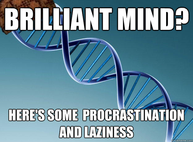 Brilliant mind? Here's some  procrastination and laziness   Scumbag Genetics