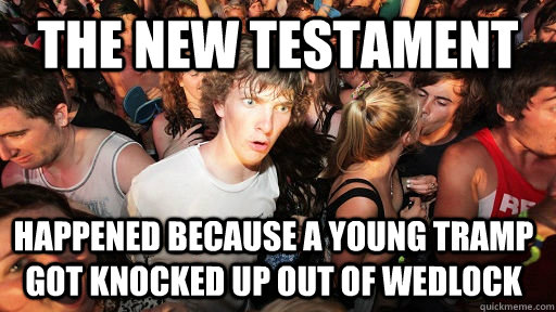the new testament happened because a young tramp got knocked up out of wedlock  Sudden Clarity Clarence