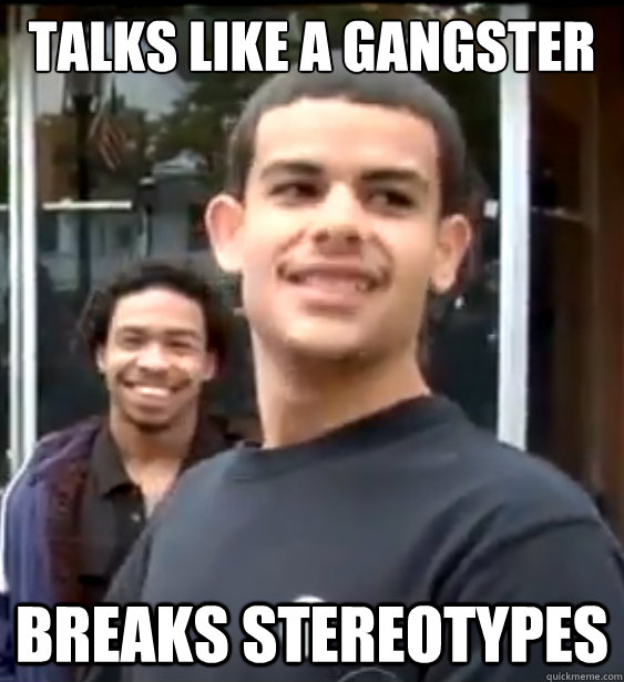 Talks like a gangster Breaks stereotypes  