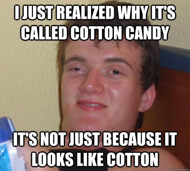 I just realized why it's called cotton candy It's not just because it looks like cotton  10 Guy