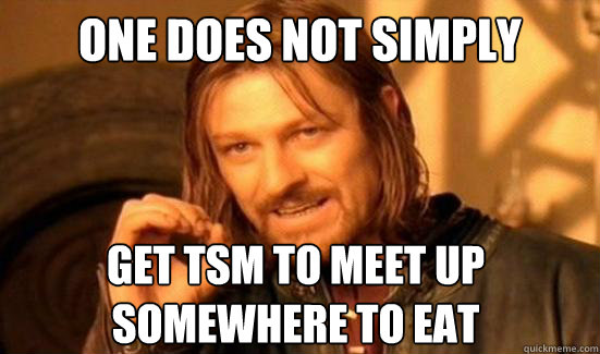 One Does Not Simply Get tsm to meet up
Somewhere to eat   Boromir