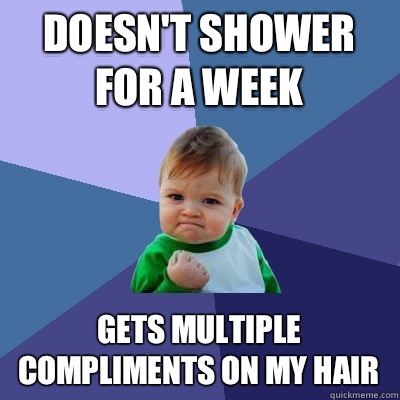 Doesn't shower for a week Gets multiple compliments on my hair  Success Kid