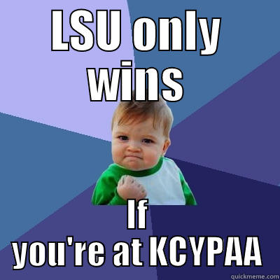 LSU ONLY WINS IF YOU'RE AT KCYPAA Success Kid