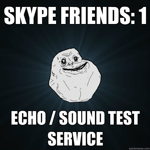 Skype friends: 1 Echo / Sound Test Service  Forever Alone