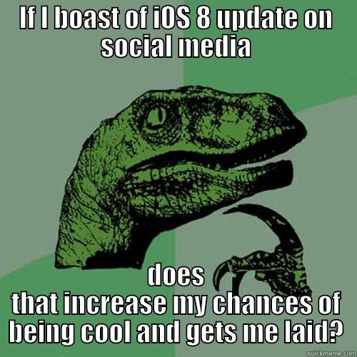 IF I BOAST OF IOS 8 UPDATE ON SOCIAL MEDIA DOES THAT INCREASE MY CHANCES OF BEING COOL AND GETS ME LAID? Philosoraptor