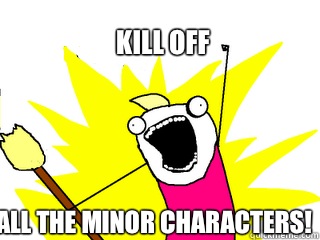 Kill off All the minor characters!  All The Things