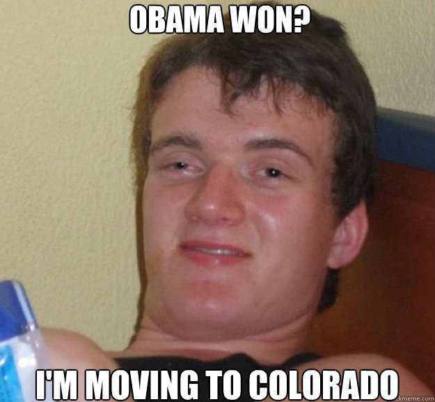 OBAMA WON? I'M MOVING TO COLORADO - OBAMA WON? I'M MOVING TO COLORADO  ten guy