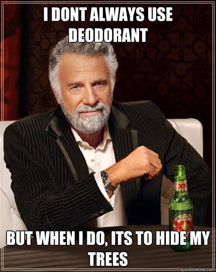 I dont always use deodorant But when I do, Its to hide my trees  Dos Equis man