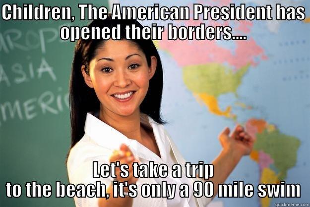 CHILDREN, THE AMERICAN PRESIDENT HAS OPENED THEIR BORDERS.... LET'S TAKE A TRIP TO THE BEACH, IT'S ONLY A 90 MILE SWIM Unhelpful High School Teacher