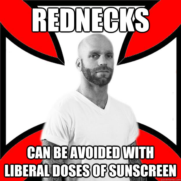 Rednecks can be avoided with liberal doses of sunscreen  Skinhead with a Heart of Gold