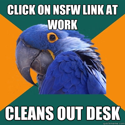 CLick on nsfw link at work cleans out desk  Paranoid Parrot