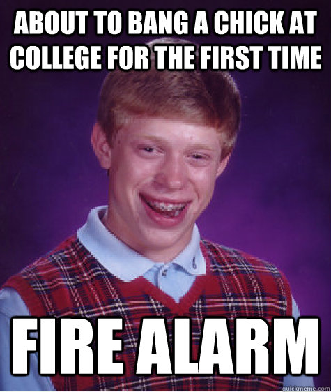 about to bang a chick at college for the first time Fire alarm  Bad Luck Brian