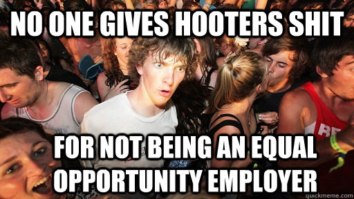 no one gives hooters shit for not being an equal opportunity employer  Sudden Clarity Clarence
