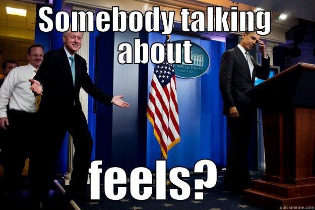 SOMEBODY TALKING ABOUT FEELS? Inappropriate Timing Bill Clinton