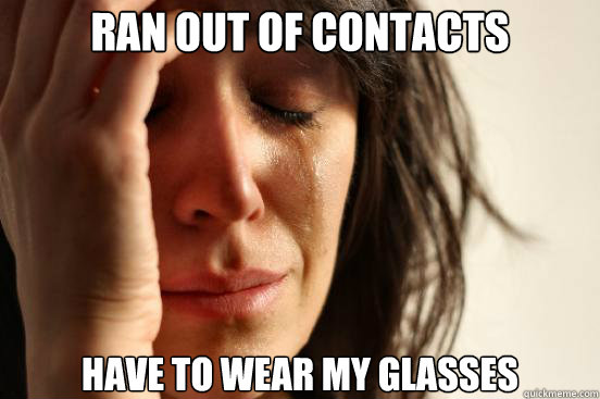 ran out of contacts have to wear my glasses  First World Problems