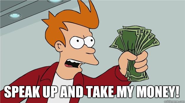  Speak up and take my money!  Take My Money Fry
