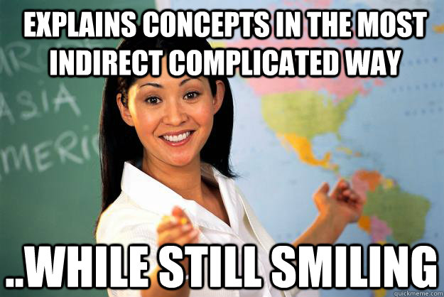 Explains concepts in the most indirect complicated way ..while still smiling  Unhelpful High School Teacher