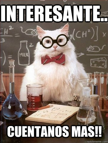 Interesante.. cuentanos mas!!  Chemistry Cat
