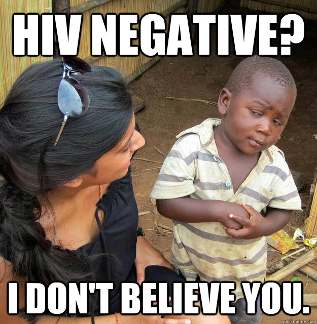 HIV Negative? I DON'T BELIEVE YOU.  Skeptical 3rd World Kid