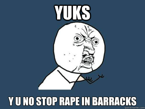 yuks Y U NO stop rape in barracks  Y U No