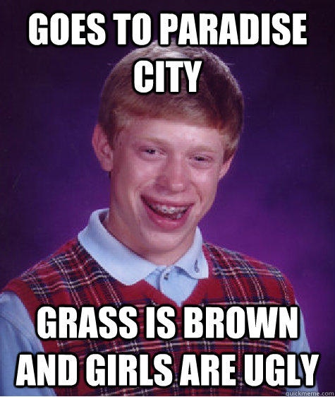 Goes to paradise city grass is brown and girls are ugly - Goes to paradise city grass is brown and girls are ugly  Bad Luck Brian