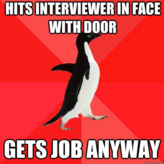 Hits interviewer in face with door gets job anyway  - Hits interviewer in face with door gets job anyway   Socially Awesome Penguin