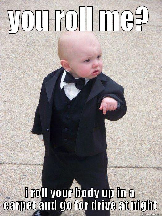 YOU ROLL ME? I ROLL YOUR BODY UP IN A CARPET AND GO FOR DRIVE AT NIGHT Baby Godfather
