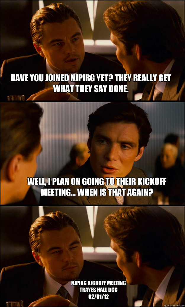 Have you joined NJPIRG yet? They really get what they say done. Well, I plan on going to their kickoff meeting... When is that again? NJPIRG Kickoff Meeting
Trayes Hall DCC
02/01/12  Inception