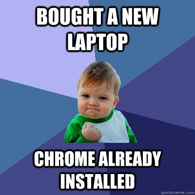 Bought a new laptop Chrome already installed  Success Kid