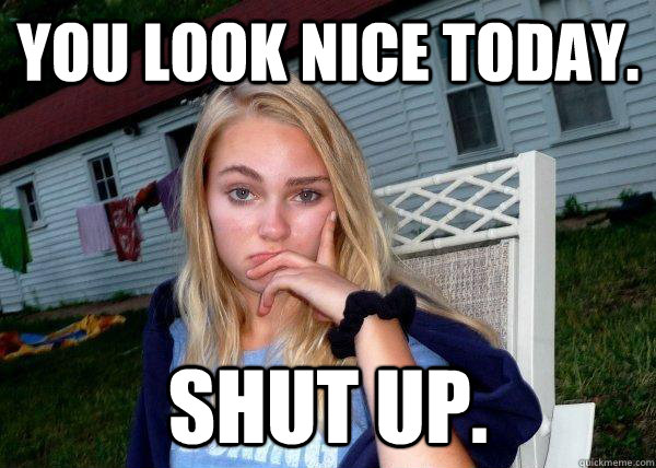 you look nice today. shut up.  Long Term Girlfriend