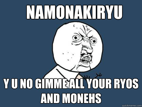 NamonakiRyu y u no gimme all your ryos and monehs  Y U No