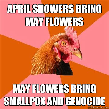 April Showers bring May flowers May flowers bring smallpox and genocide  Anti-Joke Chicken