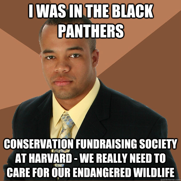 I was in the black panthers conservation fundraising society at harvard - we really need to care for our endangered wildlife  Successful Black Man