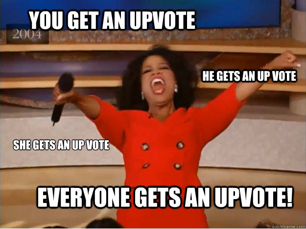 you get an upvote everyone gets an upvote! he gets an up vote she gets an up vote  oprah you get a car