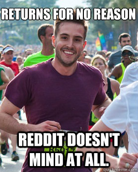 Returns for no reason Reddit doesn't mind at all.  Ridiculously photogenic guy