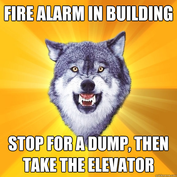 fire alarm in building stop for a dump, then take the elevator  Courage Wolf