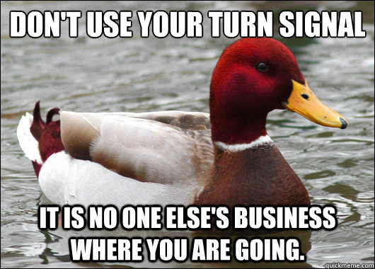 Don't use your turn signal
 It is no one else's business where you are going. - Don't use your turn signal
 It is no one else's business where you are going.  Malicious Advice Mallard