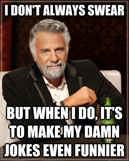 I don't always swear but when I do, it's to make my damn jokes even funnier  The Most Interesting Man In The World