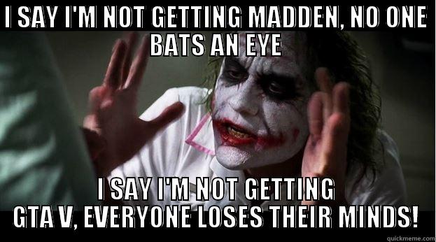 I SAY I'M NOT GETTING MADDEN, NO ONE BATS AN EYE I SAY I'M NOT GETTING GTA V, EVERYONE LOSES THEIR MINDS! Joker Mind Loss