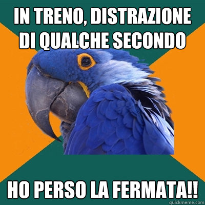 in treno, distrazione di qualche secondo HO PERSO LA FERMATA!!  Paranoid Parrot
