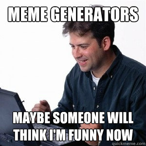 Meme generators Maybe someone will think I'm funny now  Lonely Computer Guy