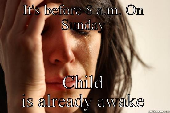 IT'S BEFORE 8 A.M. ON SUNDAY CHILD IS ALREADY AWAKE First World Problems