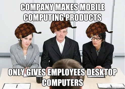 Company makes mobile computing products Only gives employees desktop computers - Company makes mobile computing products Only gives employees desktop computers  Scumbag Employer