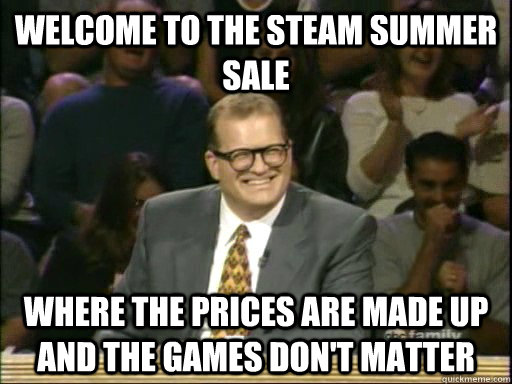 Welcome to the Steam summer sale Where the prices are made up and the games don't matter  Drew Carey Whose Line