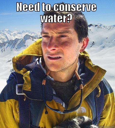 NEED TO CONSERVE WATER?  Bear Grylls